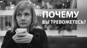 Почему вы тревожитесь ?