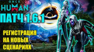 Once Human |Патч 1 6.1| Новое обновление уже здесь! Что изменилось? Регистрация на новых сценариях!