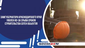Замгубернатора Краснодарского края уволен из-за срыва сроков строительства сотен объектов