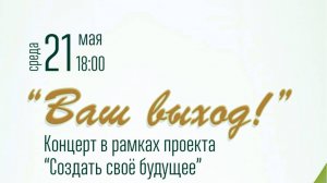 "Ваш выход!" Концерт в рамках проекта "Создать свое будущее". 21.05.2025г.