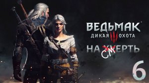 The Witcher 3: Wild Hunt / Прохождение 6 / Сложность "На смерть"