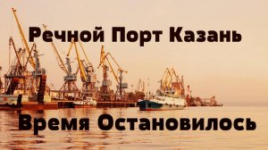 Казанский Речной порт - Время остановилось (04 2016)