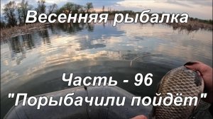 Весенняя рыбалка. Часть - 96. "Порыбачили пойдёт".