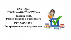 ЕГЭ профиль. Задание №15. Разбор заданий с настоящего ЕГЭ - 2017-2025. Логарифмические неравенства