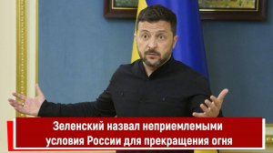Зеленский назвал неприемлемыми условия России для прекращения огня