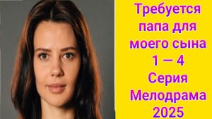 Требуется папа для моего сына 1 — 4 серия , сериал Мелодрама Домашний 2025