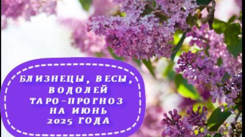 ВОДОЛЕЙ,ВЕСЫ,БЛИЗНЕЦЫ ТАРО-ПРОГНОЗ НА ИЮНЬ 2025 ГОДА