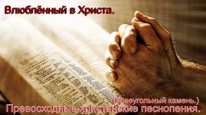 Влюбленный в Христа.(Краеугольный камень.)христианские песни.