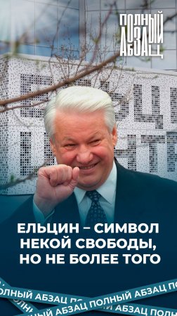 Ельцин – символ некой свободы, но не более того