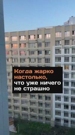 Когда жарко настолько, что уже ничего не страшно