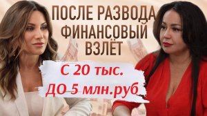 После развода финансовый взлет: с 20 тыс.руб до 5 млн. руб.