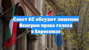 Совет ЕС обсудит лишение Венгрии права голоса в Евросоюзе