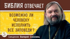 Возможно ли человеку исполнить все заповеди? Священник Валерий Сосковец