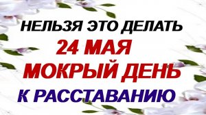 24 мая. Мокий Мокрый. Что можно и что нельзя делать. Народные приметы.