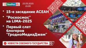 15-е заседание АСЕАН / "Роскосмос" на LIMA-2025 / Первый слет блогеров "ГродноМедиаДжем"