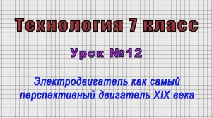 Технология 7 класс (Урок№12 - Электродвигатель как самый перспективный двигатель XIX века.)