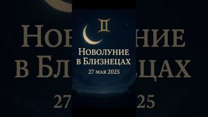 Не упусти шанс: это Новолуние  27 мая 2025 может изменить твою жизнь
