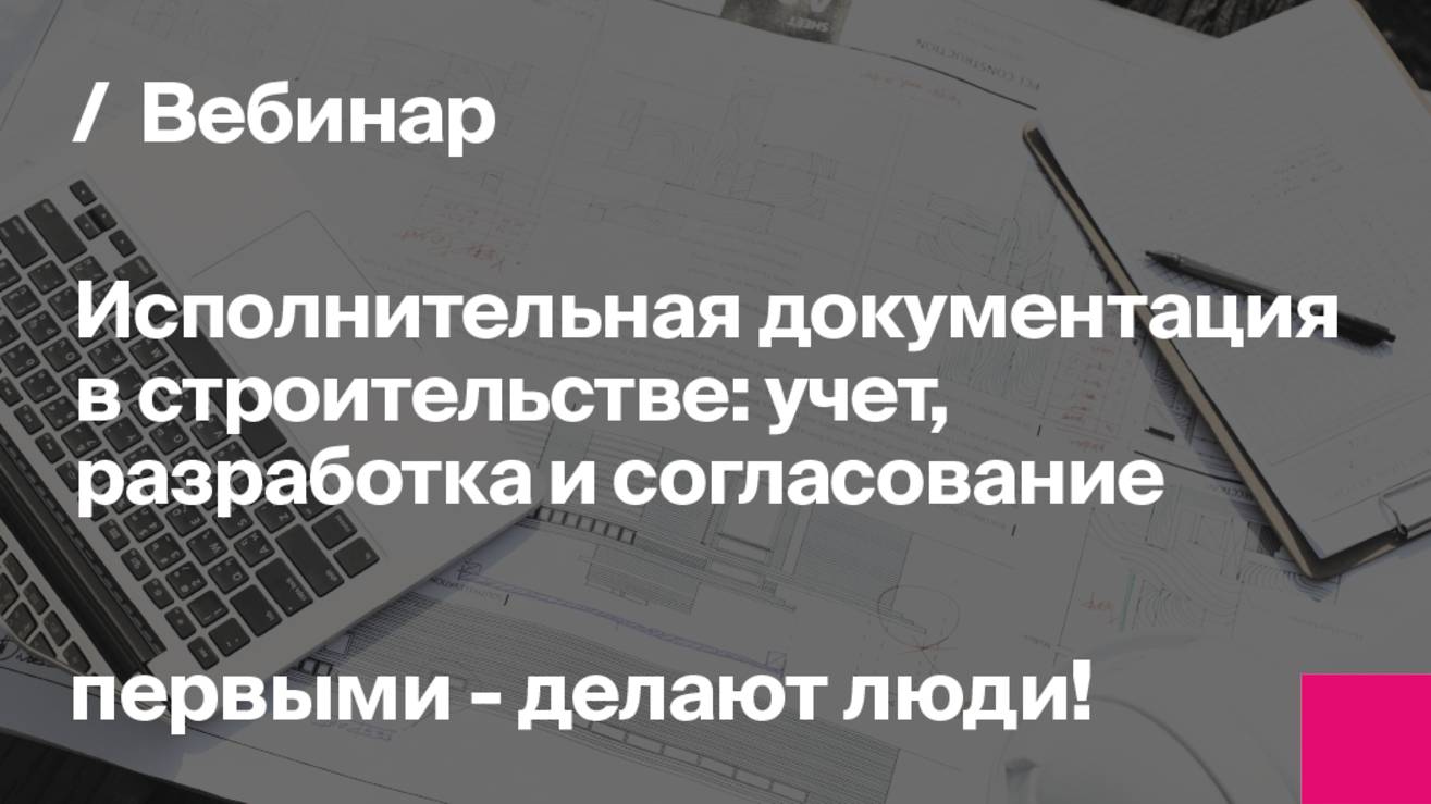 Исполнительная документация в строительстве: учет, разработка, согласование | Запись вебинара