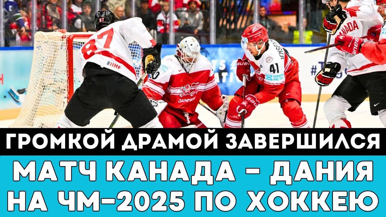 ГРОМКОЙ ДРАМОЙ завершился матч Канада — Дания на ЧМ-2025 по хоккею в Швеции и Дании