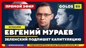 🔴 Евгений Мураев: Зеленский подпишет капитуляцию (22.05.2025)