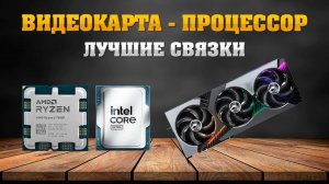 Видеокарта - процессор. Лучшие связки - 2025 май, июнь. Рынок видеокарт и процессоров. Раскрытие.