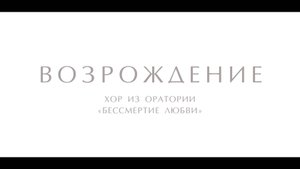 Хор «Возрождение» из оратории «БЕССМЕРТИЕ ЛЮБВИ» (муз. Кирилл Мишин, сл. А. И. Куприн)