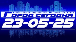 Город сегодня. Выпуск от 23-05-25.