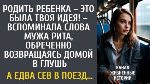 Родить ребенка – это была твоя идея! – вспоминала слова мужа Рита, обреченно уезжая домой в глушь…