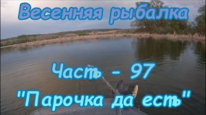 Весенняя рыбалка. Часть - 97. "Парочка да есть".