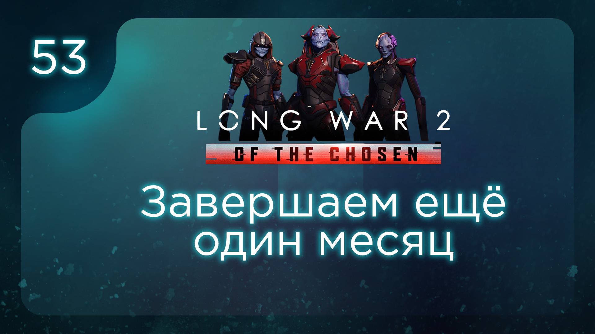 Завершаем ещё один месяц | Long War of the Chosen | Эпизод 53 смотреть онлайн