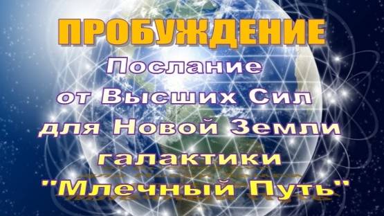 ПРОБУЖДЕНИЕ | Послание от Высших Сил для Новой Земли галактики «Млечный Путь»