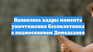Появились кадры момента уничтожения беспилотника в подмосковном Домодедово