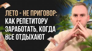 ЛЕТО - НЕ ПРИГОВОР: КАК РЕПЕТИТОРУ ЗАРАБОТАТЬ, КОГДА ВСЕ ОТДЫХАЮТ