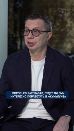 Воробьев рассказал, будет ли ему интересно поработать в «Куньлуне»
