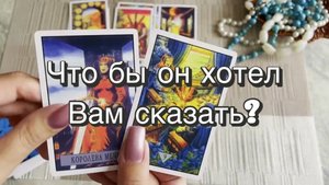 Что бы он хотел Вам сказать? Гадание на Таро. Онлайн расклад