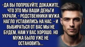 Да вы попробуйте докажите, что это мы ваши деньги украли, - родственники мужа нагло уставились