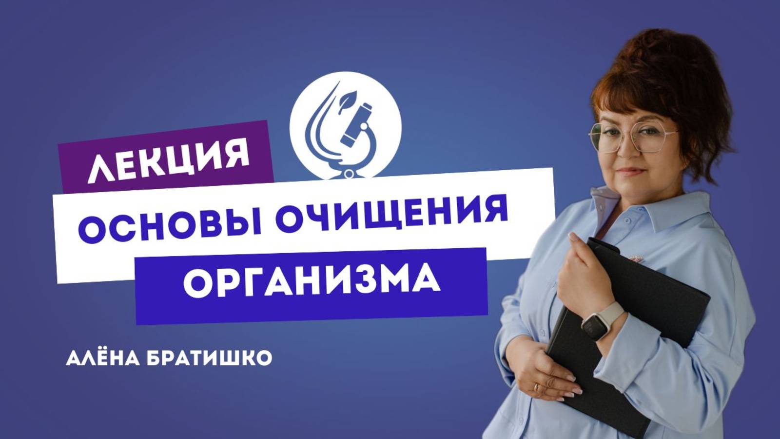 ОСНОВЫ ОЧИЩЕНИЯ ОРГАНИЗМА. Семейный доктор Алена Братишко. Проект "Основы нутрициологии-3"