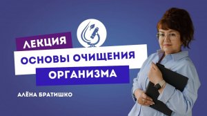 ОСНОВЫ ОЧИЩЕНИЯ ОРГАНИЗМА. Семейный доктор Алена Братишко. Проект "Основы нутрициологии-3"