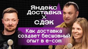 Яндекс Доставка х СДЭК: Как доставка создает бесшовный опыт в e-com