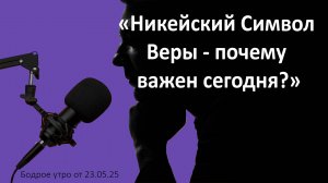 Бодрое утро 23.05.25 - «Никейский Символ Веры - почему важен сегодня?»