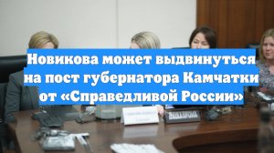Новикова может выдвинуться на пост губернатора Камчатки от «Справедливой России»