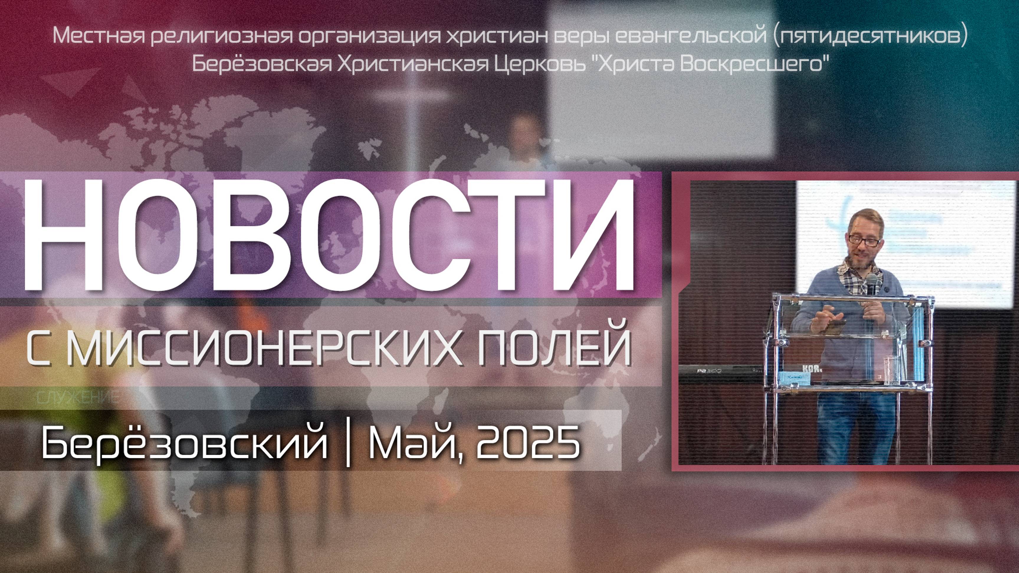 НОВОСТИ С МИССИОНЕРСКИХ ПОЛЕЙ | Берёзовский | Май, 2025