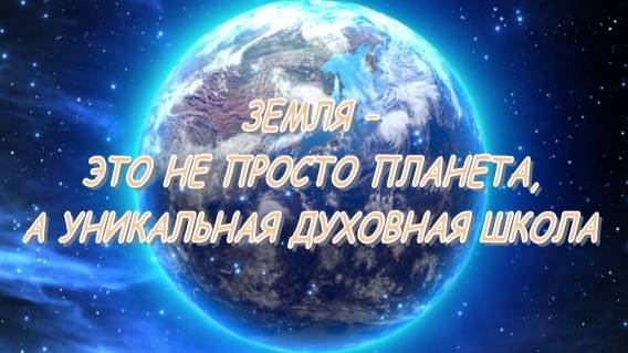 彡ЗЕМЛЯ – ЭТО НЕ ПРОСТО ПЛАНЕТА, А УНИКАЛЬНАЯ ДУХОВНАЯ ШКОЛА彡