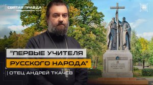 "Первые учителя Русского народа": Подвиг и уроки Святых Кирилла и Мефодия — отец Андрей Ткачёв