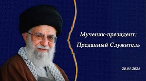 Мученик-президент Преданный Служитель - Аятолла Хаменеи 20.05.2025