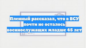Пленный рассказал, что в ВСУ почти не осталось военнослужащих младше 45 лет