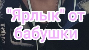 "Ярлык" от бабушки.