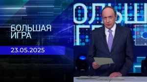 Большая игра. Часть 1. Выпуск от 23.05.2025