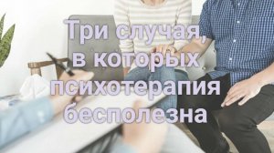 Три случая, в которых психотерапия бесполезна.