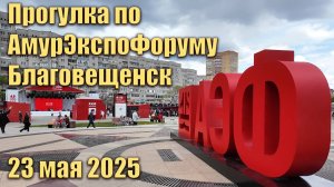 Прогулка по АмурЭкспоФоруму. Благовещенск, 23 мая 2025